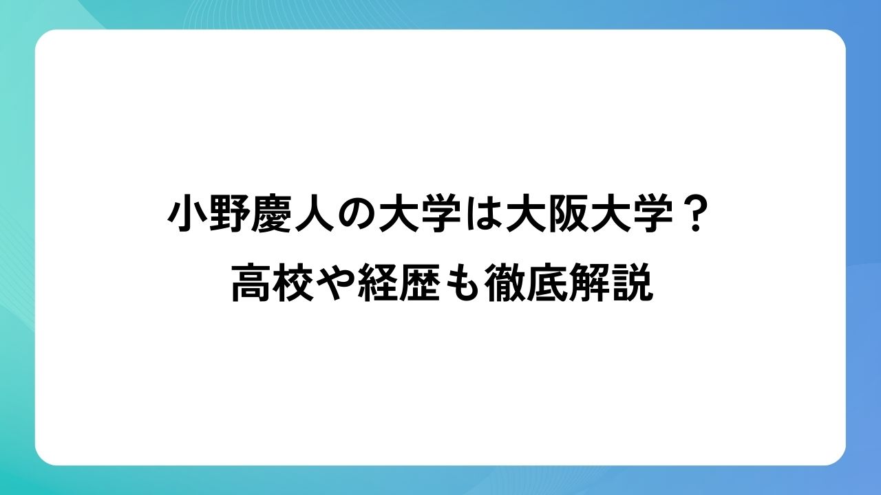 小野慶人の大学は大阪大学？高校や経歴も徹底解説