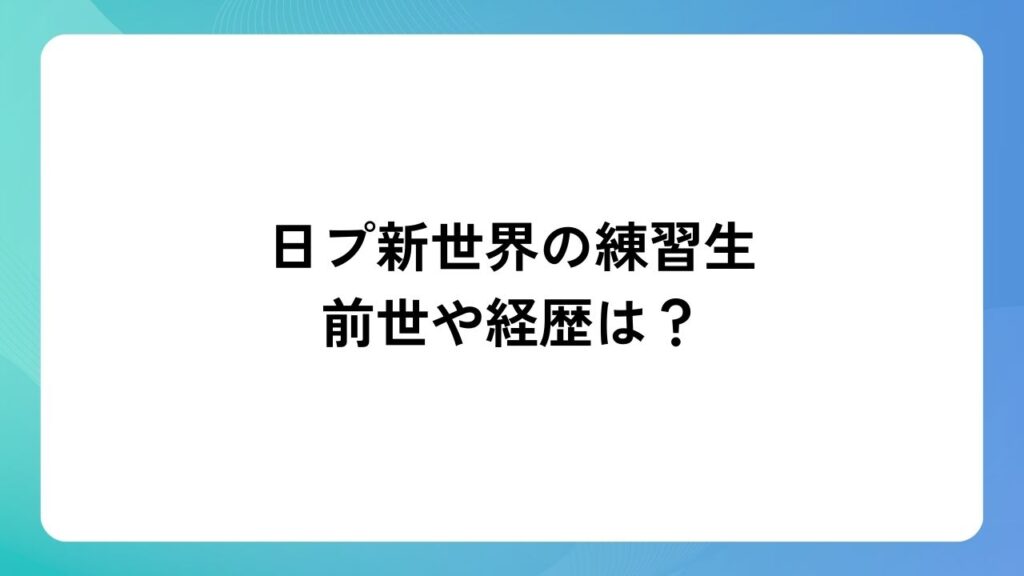 日プ新世界の練習生の前世や経歴は？