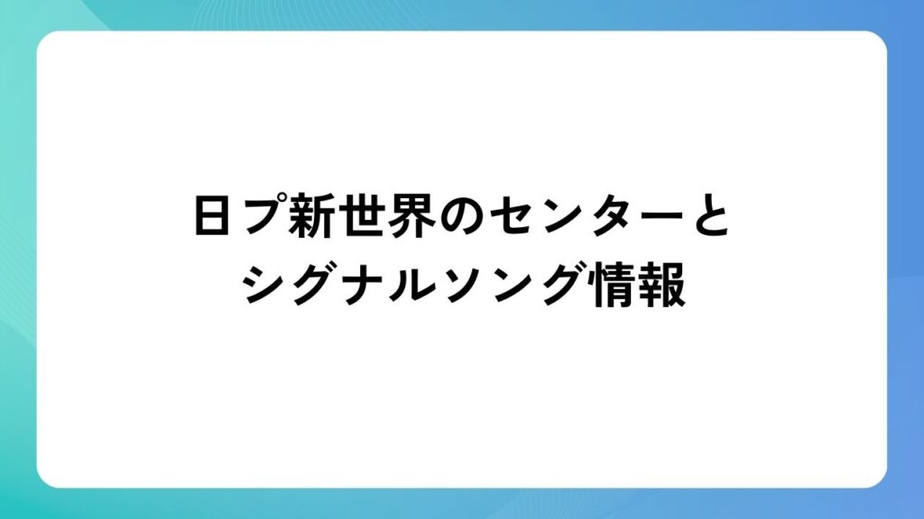日プ新世界のセンターとシグナルソング情報